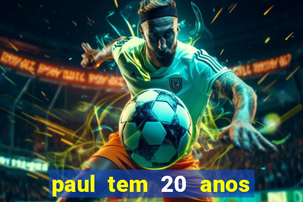 paul tem 20 anos de idade. a idade dele